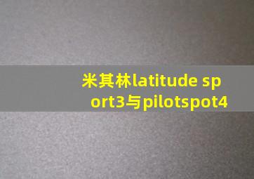 米其林latitude sport3与pilotspot4